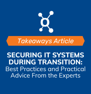 Securing IT Systems During Transition: Best Practices and Practical Advice From the Experts | Webinar Takeaways